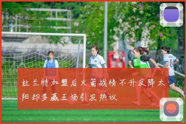 杜兰特加盟后火箭战绩不升反降太阳却多赢五场引发热议
