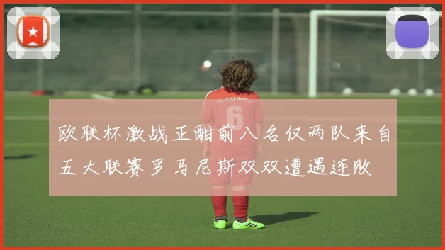 欧联杯激战正酣前八名仅两队来自五大联赛罗马尼斯双双遭遇连败