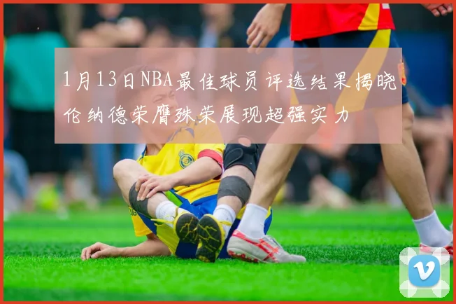 1月13日NBA最佳球员评选结果揭晓伦纳德荣膺殊荣展现超强实力