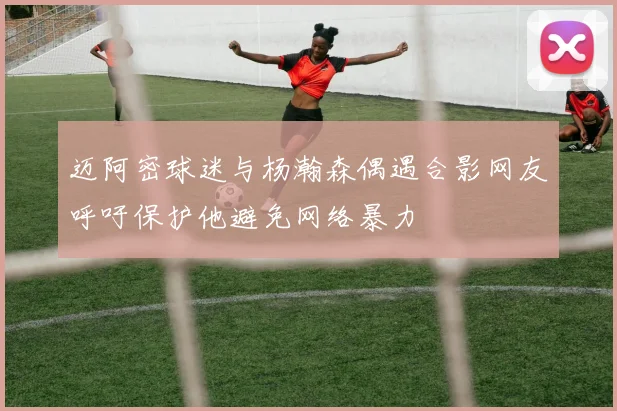 迈阿密球迷与杨瀚森偶遇合影网友呼吁保护他避免网络暴力