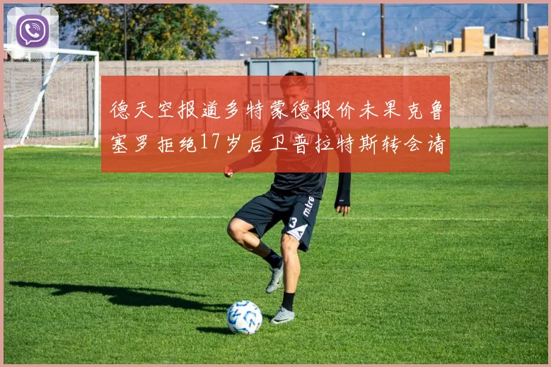 德天空报道多特蒙德报价未果克鲁塞罗拒绝17岁后卫普拉特斯转会请求