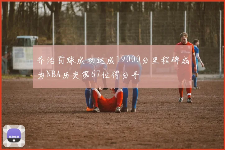 乔治罚球成功达成19000分里程碑成为NBA历史第67位得分手