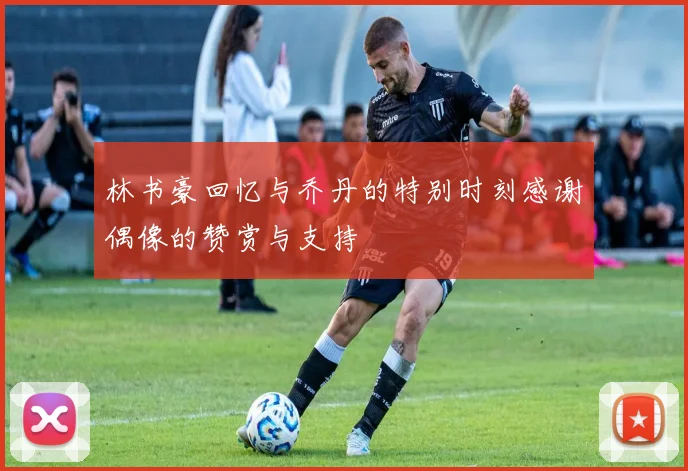 林书豪回忆与乔丹的特别时刻感谢偶像的赞赏与支持