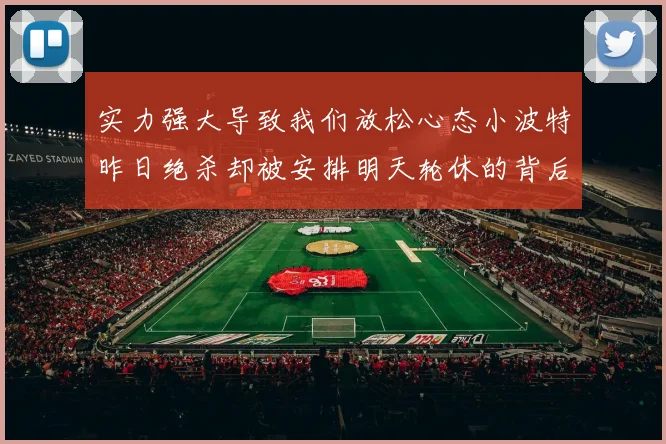 实力强大导致我们放松心态小波特昨日绝杀却被安排明天轮休的背后原因分析