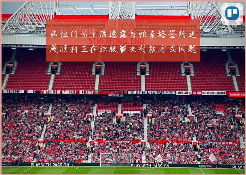 弗拉门戈主席透露与帕奎塔签约进展顺利正在积极解决付款方式问题