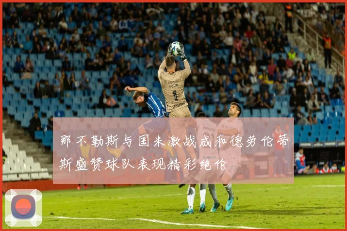 那不勒斯与国米激战成和德劳伦蒂斯盛赞球队表现精彩绝伦