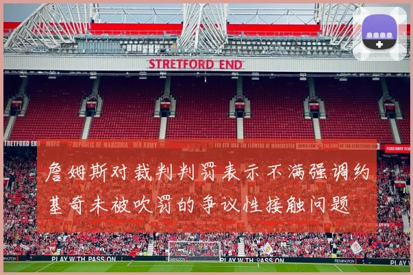 詹姆斯对裁判判罚表示不满强调约基奇未被吹罚的争议性接触问题