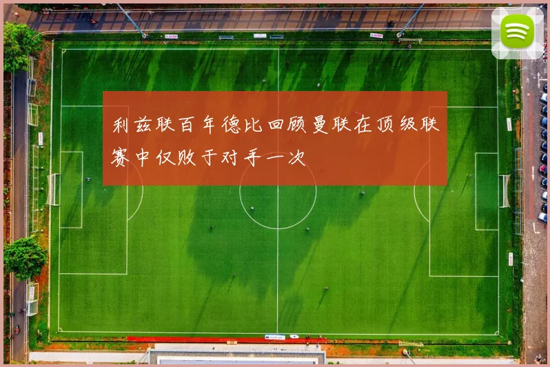 利兹联百年德比回顾曼联在顶级联赛中仅败于对手一次