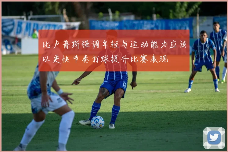 比卢普斯强调年轻与运动能力应该以更快节奏打球提升比赛表现