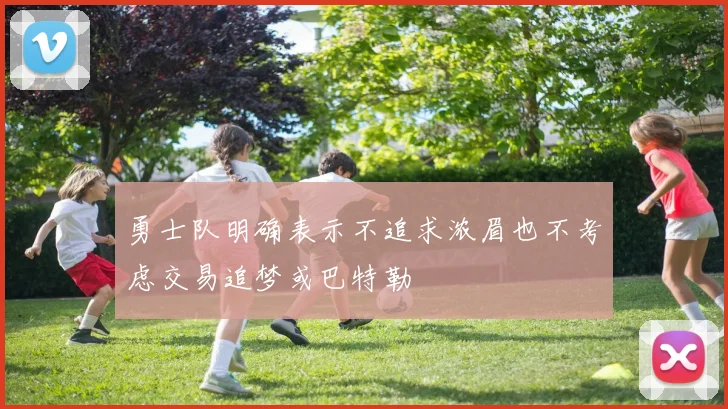 勇士队明确表示不追求浓眉也不考虑交易追梦或巴特勒