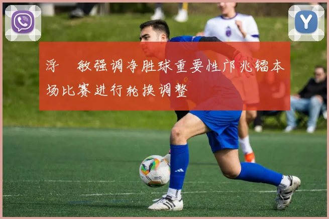 浮嶋敏强调净胜球重要性邝兆镭本场比赛进行轮换调整