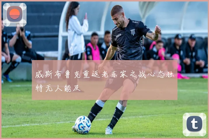 威斯布鲁克重返老东家之战心态独特无人能及