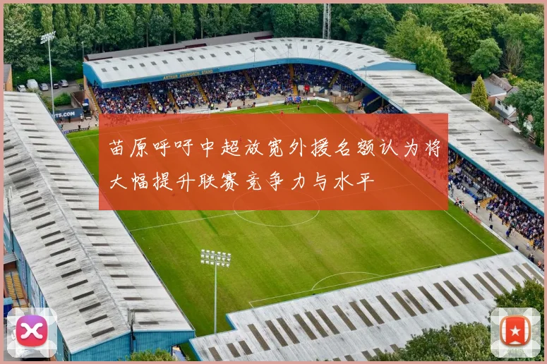 苗原呼吁中超放宽外援名额认为将大幅提升联赛竞争力与水平