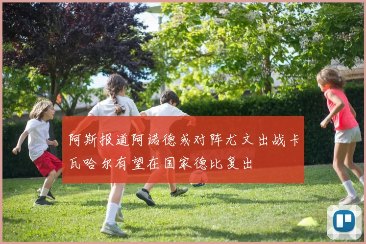 阿斯报道阿诺德或对阵尤文出战卡瓦哈尔有望在国家德比复出