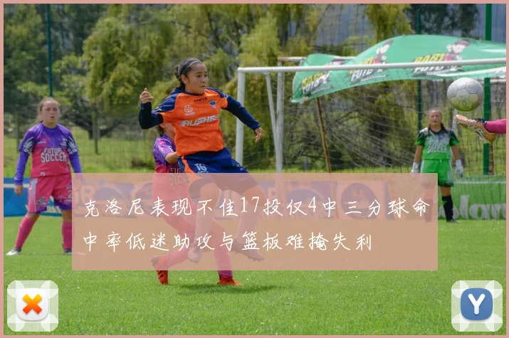 克洛尼表现不佳17投仅4中三分球命中率低迷助攻与篮板难掩失利