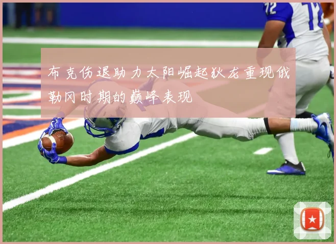 布克伤退助力太阳崛起狄龙重现俄勒冈时期的巅峰表现