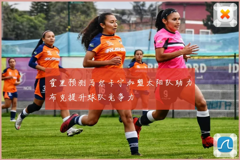 霍里预测马尔卡宁加盟太阳队助力布克提升球队竞争力