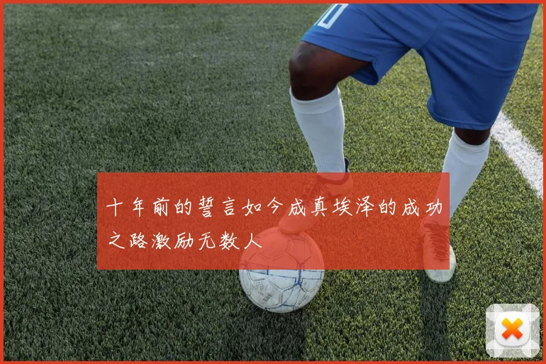 十年前的誓言如今成真埃泽的成功之路激励无数人