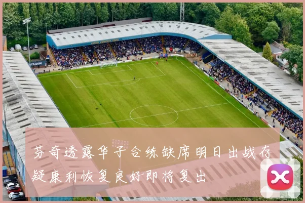 芬奇透露华子合练缺席明日出战存疑康利恢复良好即将复出