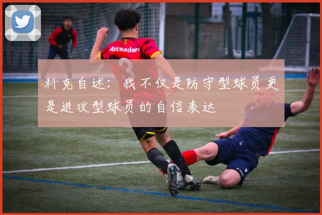 科克自述：我不仅是防守型球员更是进攻型球员的自信表达