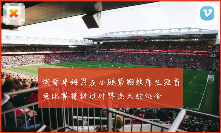 埃奇库姆因左小腿紧绷缺席生涯首场比赛将错过对阵热火的机会